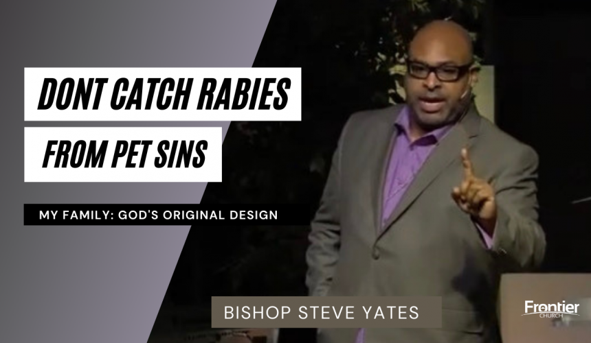 My Family – Don’t Catch Rabies From Pet Sins – Bishop Steve Yates