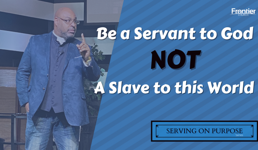 Be a Servant to God NOT a Slave to this World – Serving on Purpose
