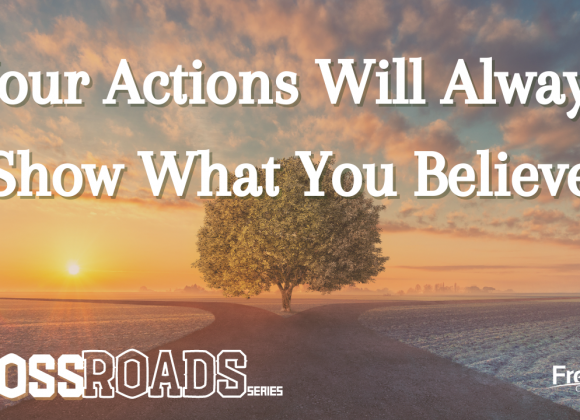 Your Actions Will Always Show What You Believe – Crossroads